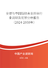 全球與中國(guó)鋁硅合金焊絲行業(yè)調(diào)研及前景分析報(bào)告（2024-2030年）