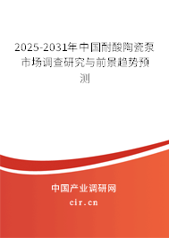 2025-2031年中國(guó)耐酸陶瓷泵市場(chǎng)調(diào)查研究與前景趨勢(shì)預(yù)測(cè)