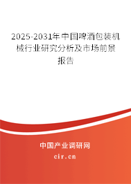 2025-2031年中國(guó)啤酒包裝機(jī)械行業(yè)研究分析及市場(chǎng)前景報(bào)告