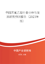 中國三氟乙醇行業(yè)分析與發(fā)展趨勢預(yù)測報(bào)告(2023年版) 中國三氟乙醇行業(yè)分析與發(fā)展趨勢預(yù)測報(bào)告(2023年版)