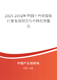 2025-2031年中國十六碳醇酯行業(yè)發(fā)展研究與市場前景報告