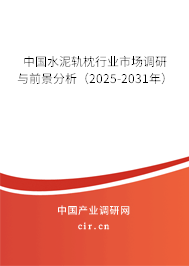 中國(guó)水泥軌枕行業(yè)市場(chǎng)調(diào)研與前景分析（2025-2031年）