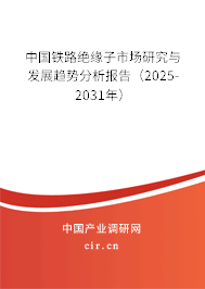 中國鐵路絕緣子市場研究與發(fā)展趨勢分析報(bào)告(2025-2031年) 中國鐵路絕緣子市場研究與發(fā)展趨勢分析報(bào)告(2025-2031年)