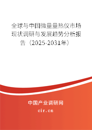 全球與中國微量量熱儀市場現(xiàn)狀調(diào)研與發(fā)展趨勢分析報(bào)告（2025-2031年）