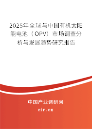 2025年全球與中國(guó)有機(jī)太陽(yáng)能電池（OPV）市場(chǎng)調(diào)查分析與發(fā)展趨勢(shì)研究報(bào)告