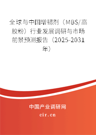 全球與中國增韌劑（MBS/高膠粉）行業(yè)發(fā)展調(diào)研與市場前景預(yù)測報(bào)告（2025-2031年）