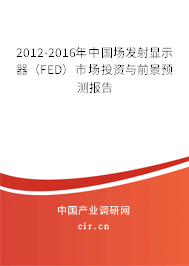 2012-2016年中國場發(fā)射顯示器（FED）市場投資與前景預測報告