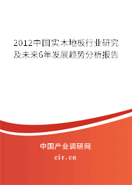 2012中國(guó)實(shí)木地板行業(yè)研究及未來(lái)6年發(fā)展趨勢(shì)分析報(bào)告 2012中國(guó)實(shí)木地板行業(yè)研究及未來(lái)6年發(fā)展趨勢(shì)分析報(bào)告