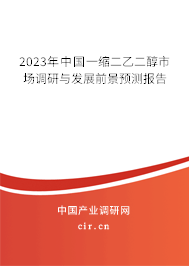 2023年中國一縮二乙二醇市場調(diào)研與發(fā)展前景預(yù)測報告 2023年中國一縮二乙二醇市場調(diào)研與發(fā)展前景預(yù)測報告