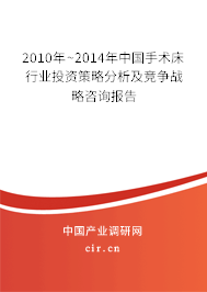 2010年~2014年中國手術(shù)床行業(yè)投資策略分析及競爭戰(zhàn)略咨詢報(bào)告