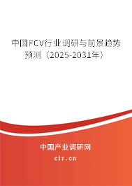 中國FCV行業(yè)調(diào)研與前景趨勢預(yù)測（2025-2031年）