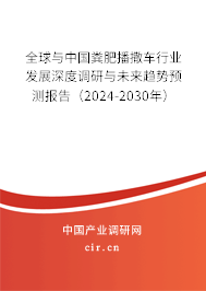 全球與中國(guó)糞肥播撒車(chē)行業(yè)發(fā)展深度調(diào)研與未來(lái)趨勢(shì)預(yù)測(cè)報(bào)告（2024-2030年）