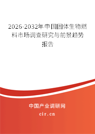 2026-2032年中國(guó)固體生物燃料市場(chǎng)調(diào)查研究與前景趨勢(shì)報(bào)告 2026-2032年中國(guó)固體生物燃料市場(chǎng)調(diào)查研究與前景趨勢(shì)報(bào)告