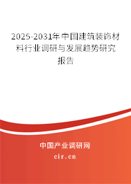 2025-2031年中國建筑裝飾材料行業(yè)調研與發(fā)展趨勢研究報告