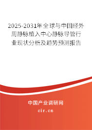 2025-2031年全球與中國經(jīng)外周靜脈植入中心靜脈導管行業(yè)現(xiàn)狀分析及趨勢預測報告