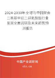 2024-2030年全球與中國聚合二苯基甲烷二異氰酸酯行業(yè)發(fā)展全面調(diào)研及未來趨勢(shì)預(yù)測報(bào)告