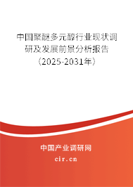 中國(guó)聚醚多元醇行業(yè)現(xiàn)狀調(diào)研及發(fā)展前景分析報(bào)告（2025-2031年）
