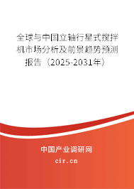 全球與中國立軸行星式攪拌機市場分析及前景趨勢預(yù)測報告（2025-2031年）
