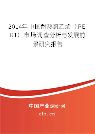 2014年中國耐熱聚乙烯（PE-RT）市場調(diào)查分析與發(fā)展前景研究報告