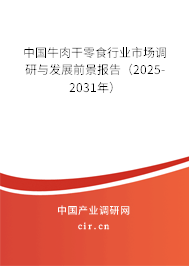 中國牛肉干零食行業(yè)市場調(diào)研與發(fā)展前景報告（2025-2031年）