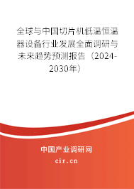 全球與中國切片機低溫恒溫器設(shè)備行業(yè)發(fā)展全面調(diào)研與未來趨勢預(yù)測報告（2024-2030年）