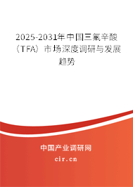 2025-2031年中國(guó)三氟辛酸（TFA）市場(chǎng)深度調(diào)研與發(fā)展趨勢(shì)