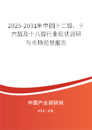 2025-2031年中國(guó)十二醇、十六醇及十八醇行業(yè)現(xiàn)狀調(diào)研與市場(chǎng)前景報(bào)告