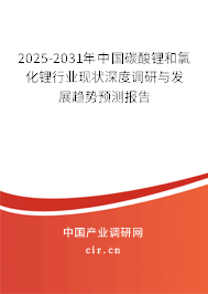 2025-2031年中國碳酸鋰和氯化鋰行業(yè)現(xiàn)狀深度調(diào)研與發(fā)展趨勢預測報告