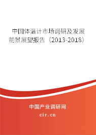 中國體溫計市場調(diào)研及發(fā)展前景展望報告（2013-2018）