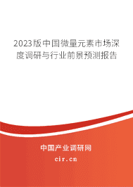 2023版中國微量元素市場深度調研與行業(yè)前景預測報告 2023版中國微量元素市場深度調研與行業(yè)前景預測報告