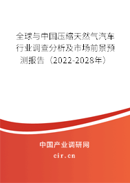 全球與中國壓縮天然氣汽車行業(yè)調(diào)查分析及市場前景預(yù)測報(bào)告（2022-2028年）