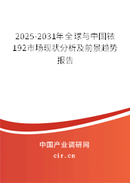 2025-2031年全球與中國銥192市場現(xiàn)狀分析及前景趨勢報告 2025-2031年全球與中國銥192市場現(xiàn)狀分析及前景趨勢報告