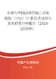 全球與中國(guó)異佛爾酮二異氰酸酯（IPDI）行業(yè)現(xiàn)狀調(diào)研與發(fā)展趨勢(shì)分析報(bào)告（2024-2030年）