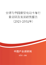 全球與中國(guó)重型電動(dòng)卡車行業(yè)調(diào)研及發(fā)展趨勢(shì)報(bào)告（2025-2031年）