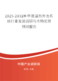 2025-2031年中醫(yī)溫?zé)嵬庵蜗到y(tǒng)行業(yè)發(fā)展調(diào)研與市場(chǎng)前景預(yù)測(cè)報(bào)告