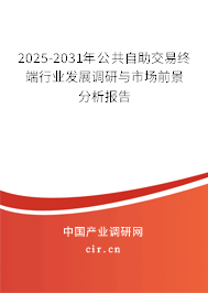 2025-2031年公共自助交易終端行業(yè)發(fā)展調研與市場前景分析報告