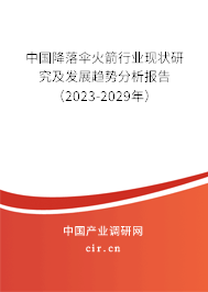 中國降落傘火箭行業(yè)現(xiàn)狀研究及發(fā)展趨勢分析報告（2023-2029年）