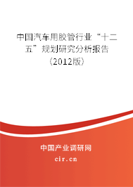 中國汽車用膠管行業(yè)“十二五”規(guī)劃研究分析報(bào)告（2012版）
