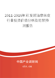 2011-2016年彩發(fā)焗油摩絲皮行業(yè)投資價值分析及前景預測報告