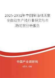 2025-2031年中國柴油機(jī)活塞全自動(dòng)生產(chǎn)線行業(yè)研究與市場(chǎng)前景分析報(bào)告