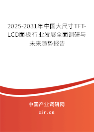 2025-2031年中國(guó)大尺寸TFT-LCD面板行業(yè)發(fā)展全面調(diào)研與未來(lái)趨勢(shì)報(bào)告