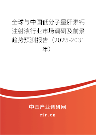 全球與中國低分子量肝素鈣注射液行業(yè)市場(chǎng)調(diào)研及前景趨勢(shì)預(yù)測(cè)報(bào)告（2025-2031年）