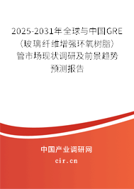 2025-2031年全球與中國GRE（玻璃纖維增強環(huán)氧樹脂）管市場現(xiàn)狀調(diào)研及前景趨勢預(yù)測報告