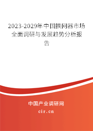 2023-2029年中國(guó)換網(wǎng)器市場(chǎng)全面調(diào)研與發(fā)展趨勢(shì)分析報(bào)告