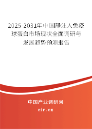 2025-2031年中國靜注人免疫球蛋白市場現(xiàn)狀全面調(diào)研與發(fā)展趨勢預(yù)測報告 2025-2031年中國靜注人免疫球蛋白市場現(xiàn)狀全面調(diào)研與發(fā)展趨勢預(yù)測報告