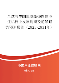 全球與中國聚氨酯彈性體澆注機(jī)行業(yè)發(fā)展調(diào)研及前景趨勢預(yù)測報告（2025-2031年）