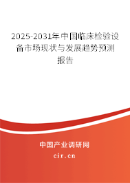 2025-2031年中國(guó)臨床檢驗(yàn)設(shè)備市場(chǎng)現(xiàn)狀與發(fā)展趨勢(shì)預(yù)測(cè)報(bào)告