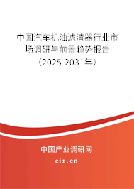 中國(guó)汽車機(jī)油濾清器行業(yè)市場(chǎng)調(diào)研與前景趨勢(shì)報(bào)告（2025-2031年）
