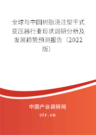 全球與中國樹脂澆注型干式變壓器行業(yè)現(xiàn)狀調(diào)研分析及發(fā)展趨勢預(yù)測報告（2022版）