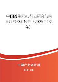 中國維生素K3行業(yè)研究與前景趨勢預測報告(2025-2031年) 中國維生素K3行業(yè)研究與前景趨勢預測報告(2025-2031年)